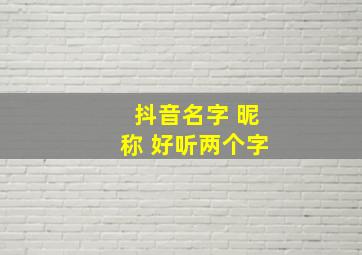 抖音名字 昵称 好听两个字